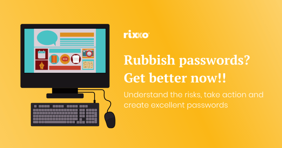 Improve your passwords now! Understand the risks, take action and create excellent passwords Rixxo Password Advice